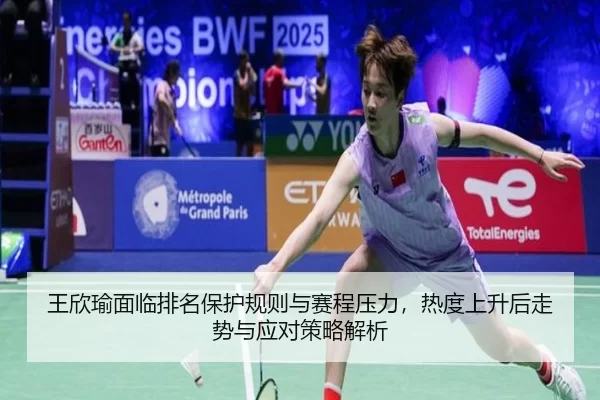 王欣瑜面临排名保护规则与赛程压力，热度上升后走势与应对策略解析