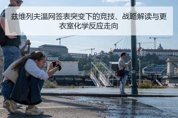 兹维列夫温网签表突变下的竞技、战略解读与更衣室化学反应走向
